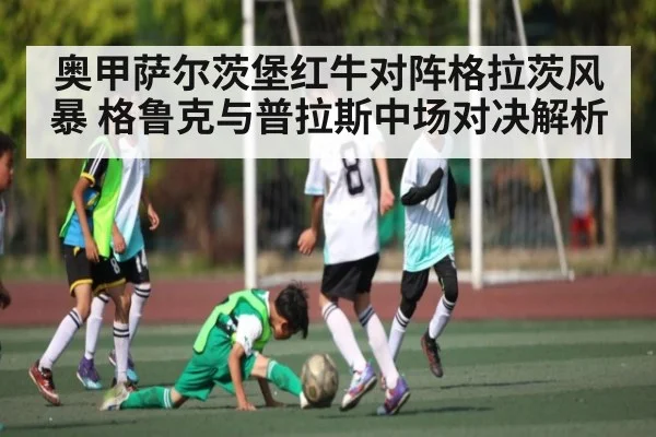 奥甲萨尔茨堡红牛对阵格拉茨风暴 格鲁克与普拉斯中场对决解析 - NG28